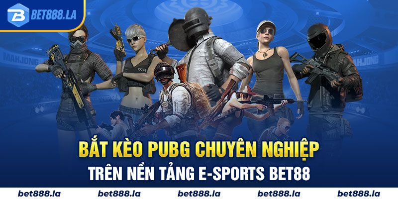 Bắt kèo PUBG chuyên nghiệp trên nền tảng E-sports Bet88