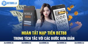 Hoàn Tất Nạp Tiền BET88 Trong Tích Tắc Với Các Bước Đơn Giản