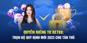 Quyền Riêng Tư Bet88: Trọn Bộ Quy Định Mới 2023 Cho Tân Thủ